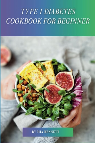 Type 1 Diabetes Cookbook for Beginner Master Diabetes Management with Delicious & Easy Recipes