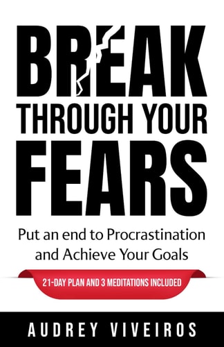 Break Through Your Fears Put an End to Procrastination and Achieve Your Goals.