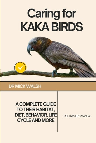 Caring for KAKA BIRDS A Complete Guide to Their Habitat, Diet, Behavior, Life Cycle and More