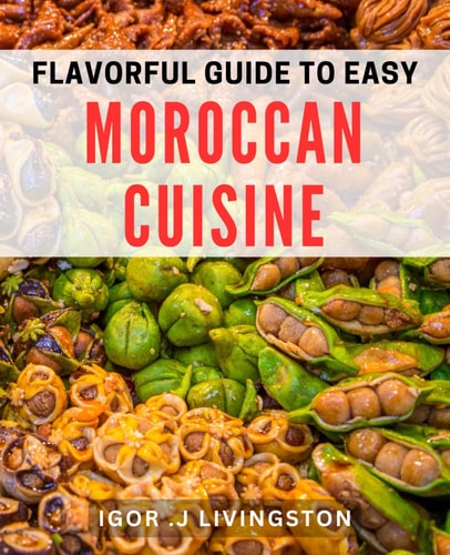 Flavorful Guide to Easy Moroccan Cuisine Master the Art of Moroccan Cooking with Simple and Delicious Dishes.
