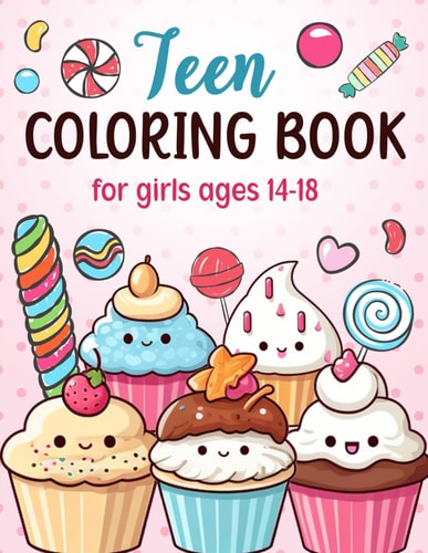Teen Coloring Books For Girls Ages 14-18 Fun Creative Arts & Craft Teen Activity, Zendoodle, Mindfulness, Cute Cupcakes, Desserts to Color for Relaxation & Stress Relief