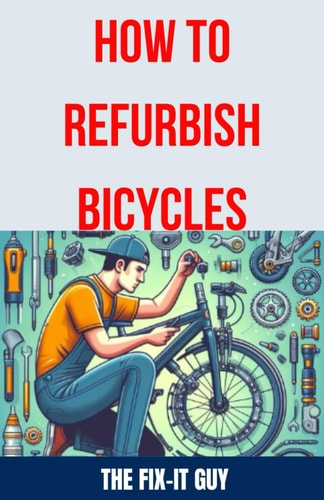 How to Refurbish Bicycles The Ultimate Guide to Upgrading Components, Performing Regular Maintenance, and Tuning Up Your Bike for Optimal Performance, Durability, and Safety