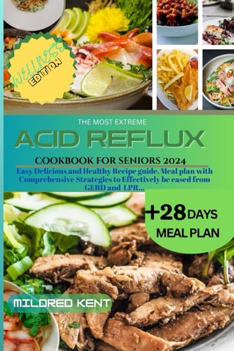 The Most Extreme Acid Reflux Cookbook for Seniors Easy Delicious and Healthy Recipe Guide, Meal Plan with Comprehensive Strategies to Effectively be Eased from GERD and LPR...