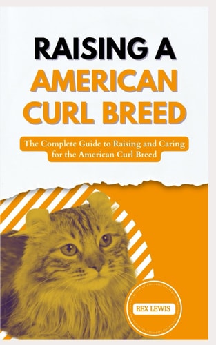 Raising a American Curl Breed The Complete Guide to Raising and Caring for the American Curl Breed