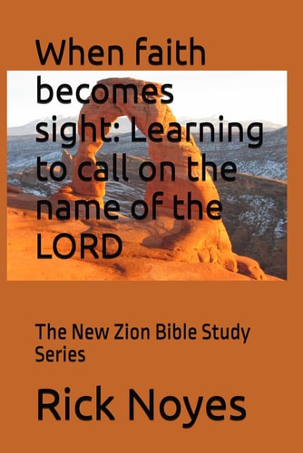 When Faith Becomes Sight Learning to Call on the Name of the LORD: The New Zion Bible Study Series