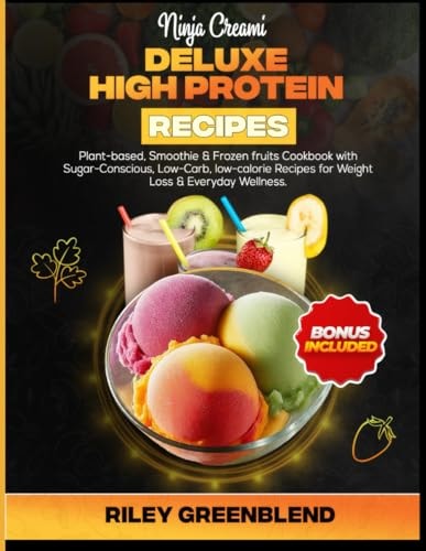 Ninja Creami Deluxe High Protein Recipes Plant-based, Smoothie & Frozen Fruits Cookbook with Sugar-Conscious, Low-Carb, Low-calorie Recipes for Weight Loss & Everyday Wellness.