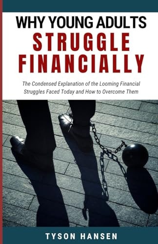 Why Young Adults Struggle Financially The Condensed Explanation of the Looming Financial Struggles Faced Today and How to Overcome Them