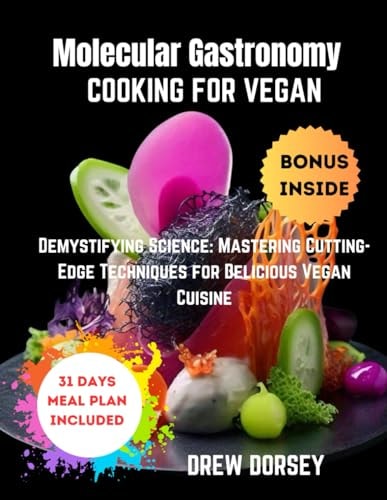 Molecular Gastronomy Cooking for Vegan Demystifying Science: Mastering Cutting-edge Techniques for Delicious Vegan Cuisine