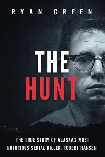 The Hunt The True Story of Alaska's Most Notorious Serial Killer, Robert Hansen