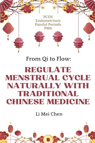 From Qi to Flow Regulate Menstrual Cycle Naturally with Traditional Chinese Medicine: PCOS, Endometriosis, Painful Periods, PMS