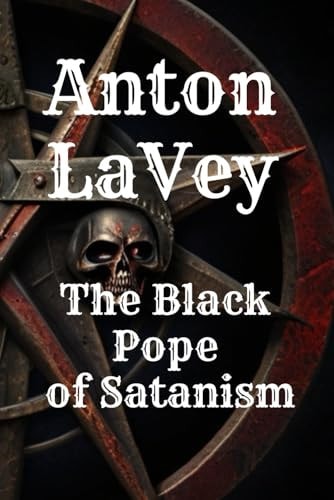 Anton LaVey The Black Pope of Satanism: Book about Anton Lavey and the Church of Satan