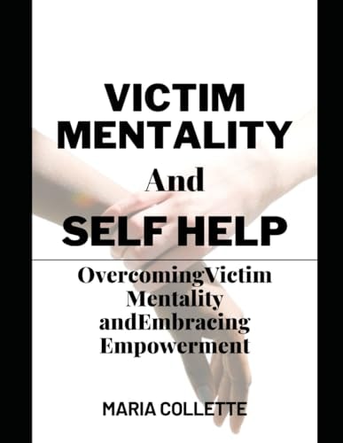 Victim Mentality and Self Help Overcoming Victim Mentality and Embracing Empowerment