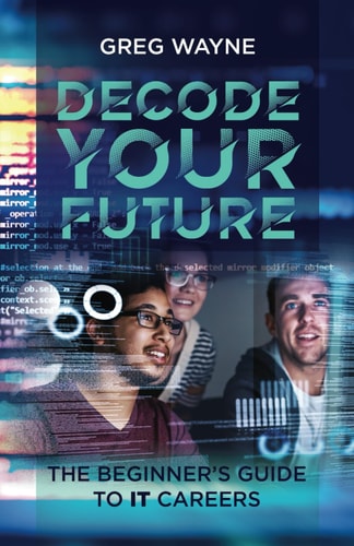 Decode Your Future The Beginner's Guide to IT Careers: The New IT Professional's Guide: Mastering Your Tech Skills, Building Your Network, and Launching a Fulfilling IT Career