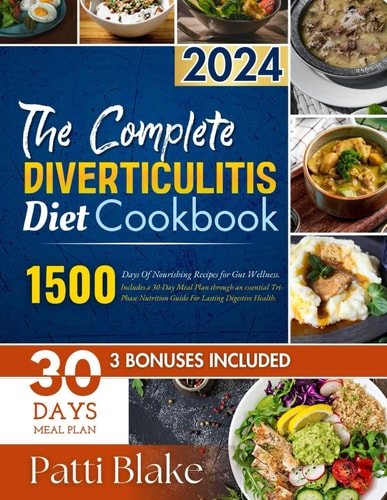 The Complete Diverticulitis Diet Cookbook 1500 Days Of Nourishing Recipes for Gut Wellness. Includes a 30-Day Meal Plan Through an Essential Tri-Phase Nutrition Guide For Lasting Digestive Health.