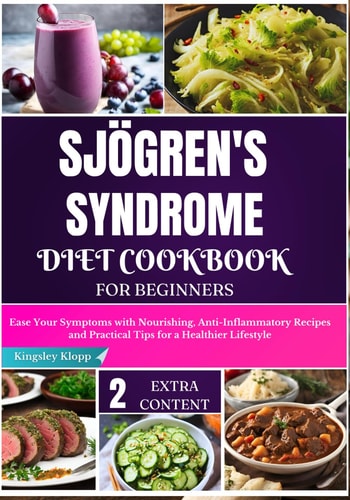 Sjögren's Syndrome Diet Cookbook for Beginners Ease Your Symptoms with Nourishing, Anti-Inflammatory Recipes and Practical Tips for a Healthier Lifestyle
