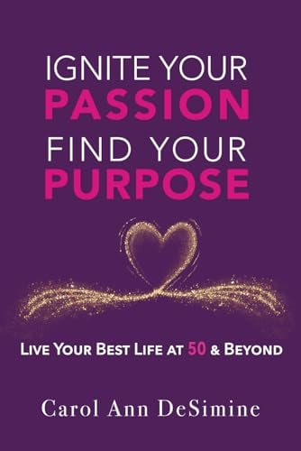Ignite Your Passion, Find Your Purpose Live Your Best Life at 50 and Beyond!