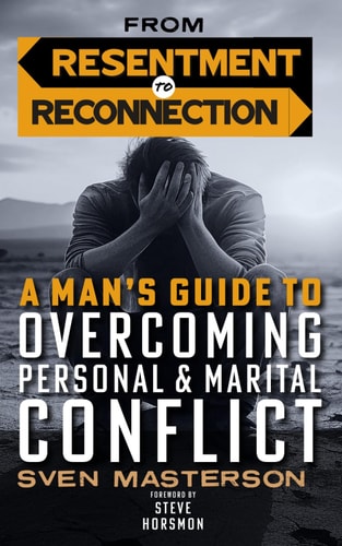 From Resentment to Reconnection A Man's Guide to Overcoming Personal and Marital Conflict