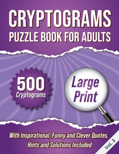 Cryptograms Puzzle Book For Adults 500 Large Print Cryptograms With Inspirational, Funny and Clever Quotes. Hints and Solutions Included. Volume 3