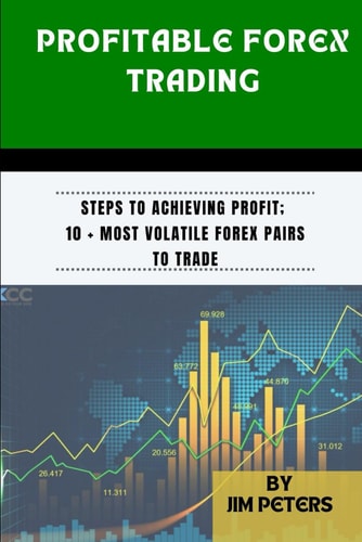 Profitable Forex Trading Steps to Achieving Profit; 10 + Most Volatile Forex Pairs to Trade
