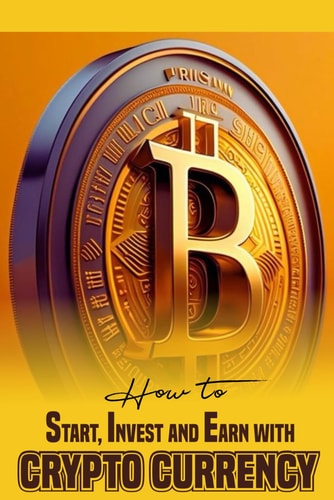 How to Start, Invest and Earn with Crytpo Currency A Beginner's Guide on Crypto Currency