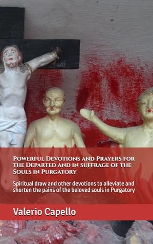 Powerful Devotions and Prayers for the Departed and in Suffrage of the Souls in Purgatory Spiritual Draw and Other Devotions to Alleviate and Shorten the Pains of the Beloved Souls in Purgatory