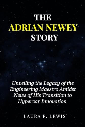 The Adrian Newey Story Unveiling the Legacy of the Engineering Maestro Amidst News of His Transition to Hypercar Innovation