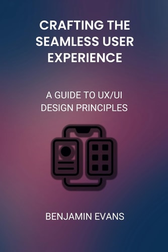 Crafting the Seamless User Experience A Guide to UX/UI Design Principles