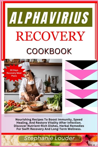 Alphavirius Recovery Cookbook Nourishing Recipes To Boost Immunity, Speed Healing, And Restore Vitality After Infection. Discover Nutrient-Rich Dishes, Herbal Remedies For Recovery Long-Term Wellness