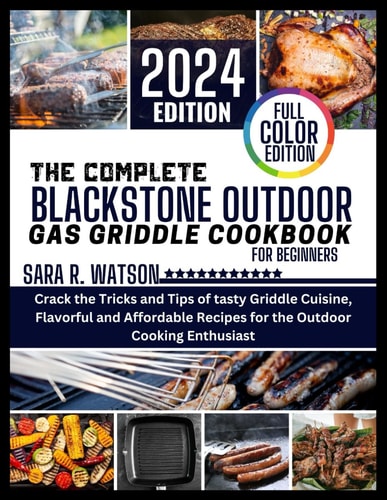 The Complete Blackstone Outdoor Gas Griddle Cookbook for Beginners, Full Color Edition Crack the Tricks and Tips of Tasty Griddle Cuisine, Flavorful and Affordable Recipes for the Outdoor Cooking