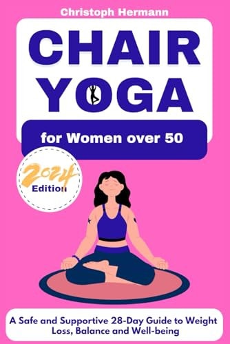Chair Yoga for Women Over 50 A Safe and Supportive 28-Day Guide to Weight Loss, Balance and Well-being