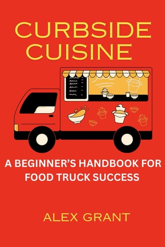 Curbside Cuisine A Beginner's Handbook For Food Truck Success