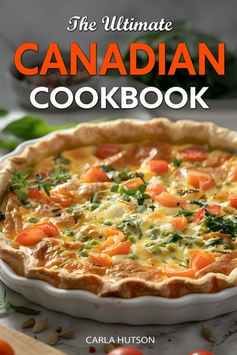 The Ultimate Canadian Cookbook 50 Delicious Canadian Recipes That Bring The Flavors Of Traditions To Your Kitchen