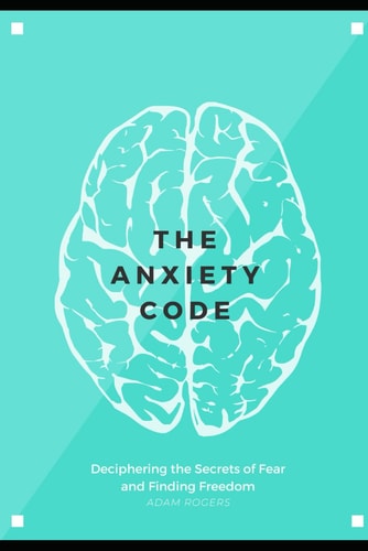 The Anxiety Code Deciphering the Secrets of Fear and Finding Freedom