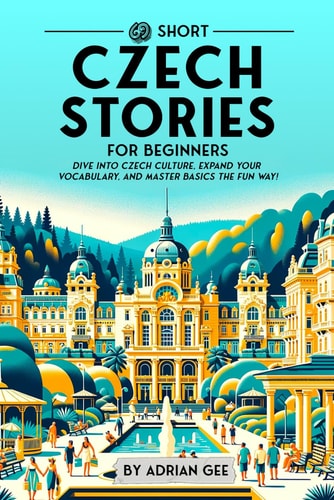 69 Short Czech Stories for Beginners Dive Into Czech Culture, Expand Your Vocabulary, and Master Basics the Fun Way!