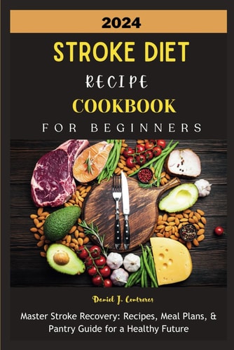 2024 Stroke Diet Recipe Cookbook for Beginners Master Stroke Recovery: Recipes, Meal Plans, & Pantry Guide for a Healthy Future