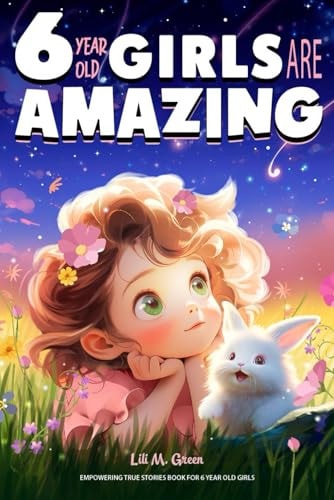 Empowering True Stories Book for 6 Year Old Girls 6 Year Old Girls Are Amazing. Collection of Stories Sparkling Love, Self-Confidence, Courage, and Big Dreams