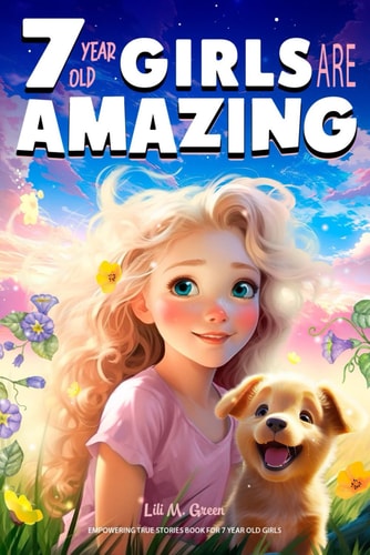 Empowering True Stories Book for 7 Year Old Girls 7 Year Old Girls Are Amazing. Collection of Stories Sparkling Love, Self-Confidence, Courage, and Big Dreams