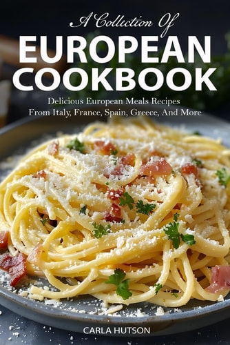 European Cookbook A Collection Of 50 Delicious European Meals Recipes From Italy, France, Spain, Greece, And More