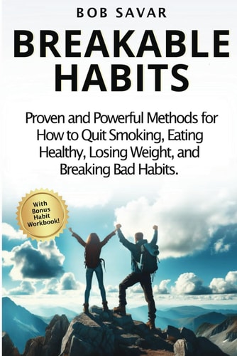 Breakable Habits Your Guide to Creating Positive Habits and Overcoming Negative Behaviors