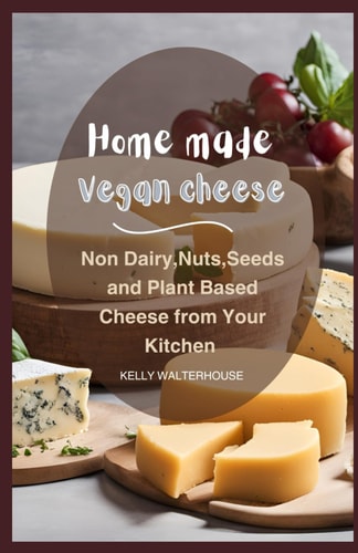 Home Made Vegan Cheese Non Dairy, Nuts, Seeds and Plant Based Cheese from Your Kitchen
