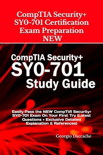 CompTIA Security+ SY0-701 Certification Exam Preparation - NEW Easily Pass the NEW CompTIA Security+ SY0-701 Exam On Your First Try (Latest Questions + Exclusive Detailed Explanation & References)