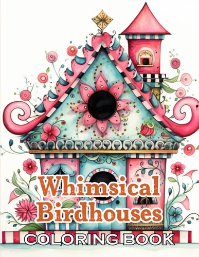 Whimsical Birdhouses Coloring Book New Edition And Unique High-quality Illustrations, Fun, Stress Relief And Relaxation Coloring Pages