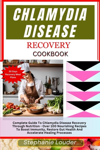 Chlamydia Disease Recovery Cookbook Complete Guide To Chlamydia Disease Recovery Through Nutrition - Over 100 Nourishing Recipes To Boost Immunity, Restore Gut Health And Accelerate Healing Processes