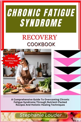 Chronic Fatigue Syndrome Recovery Cookbook A Comprehensive Guide To Overcoming Chronic Fatigue Syndrome Through Nutrient-Packed Recipes And Holistic Healing Techniques