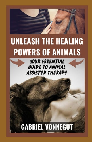 Unleash the Healing Power of Animals Your Essential Guide to Animal Assisted Therapy