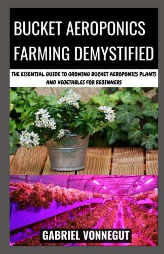 BUCKET AEROPONICS FARMING DEMYSTIFIED The Essential Guide to Growing Bucket Aeroponics... Plants and Vegetables for Beginners