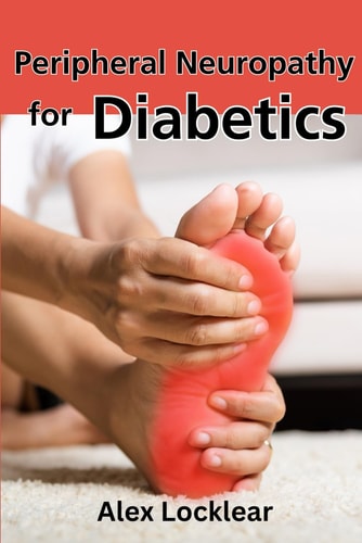 Peripheral Neuropathy for Diabetics Your Guide to Taking Control by Reversing Diabetic Neuropathy and Feeling Better