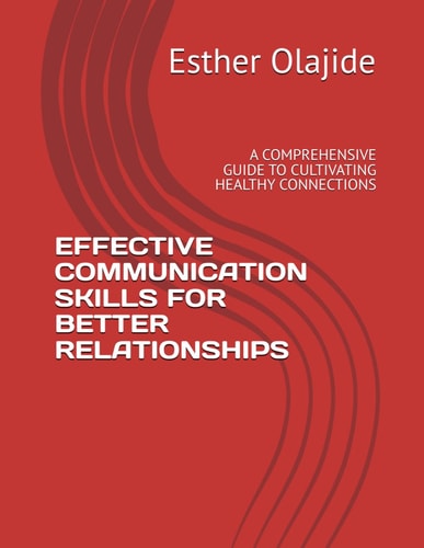 Effective Communication Skills for Better Relationships A Comprehensive Guide to Cultivating Healthy Connections