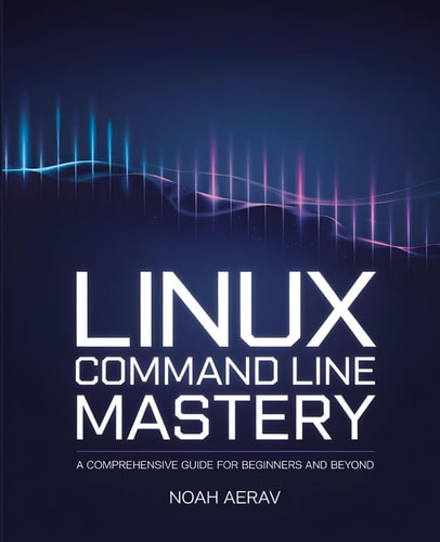 Linux Command Line Mastery A Comprehensive Guide for Beginners and Beyond