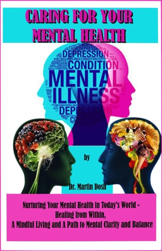 Caring for Your Mental Health Nurturing Your Mental Health in Today's World - Healing from Within, A Mindful Living and A Path to Mental Clarity and Balance